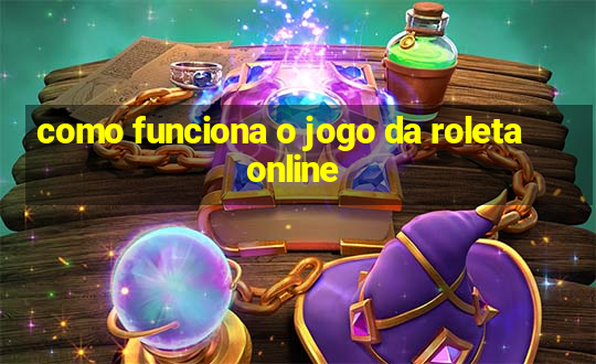 como funciona o jogo da roleta online