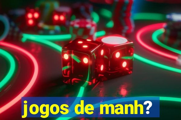 jogos de manh?