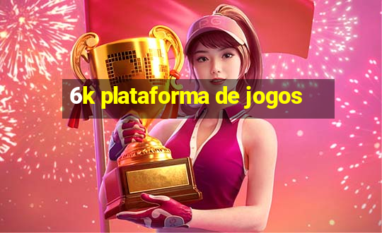 6k plataforma de jogos