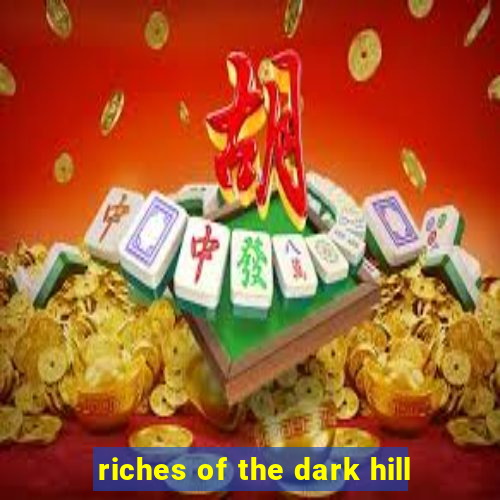 riches of the dark hill