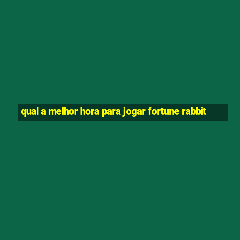 qual a melhor hora para jogar fortune rabbit