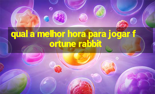 qual a melhor hora para jogar fortune rabbit