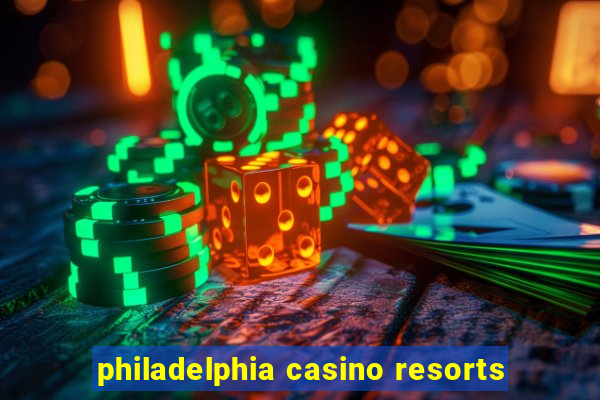 philadelphia casino resorts