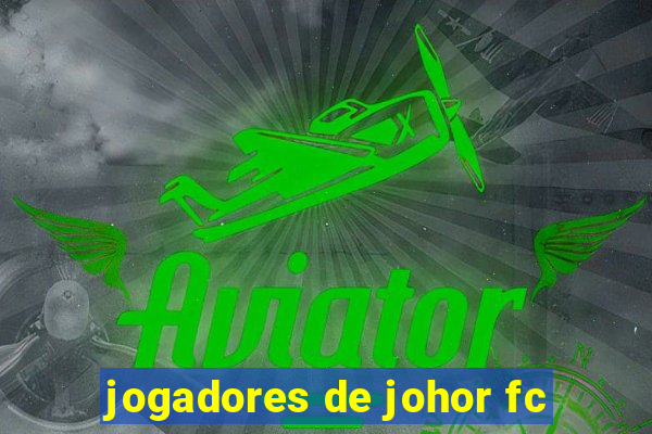 jogadores de johor fc