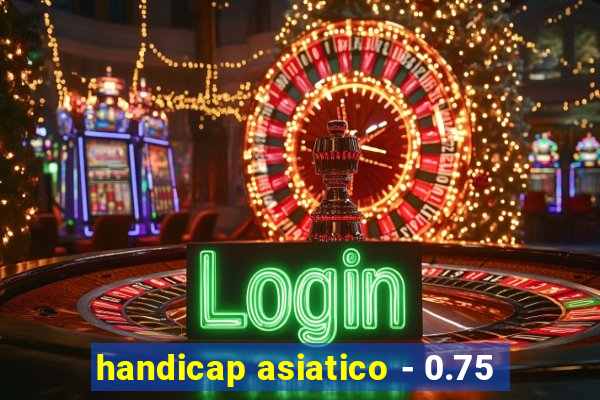 handicap asiatico - 0.75