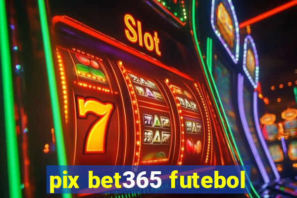 pix bet365 futebol