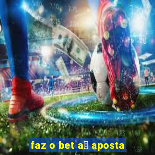 faz o bet a铆 aposta