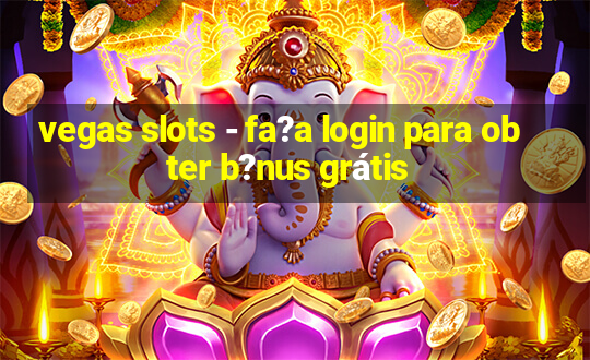 vegas slots - fa?a login para obter b?nus grátis