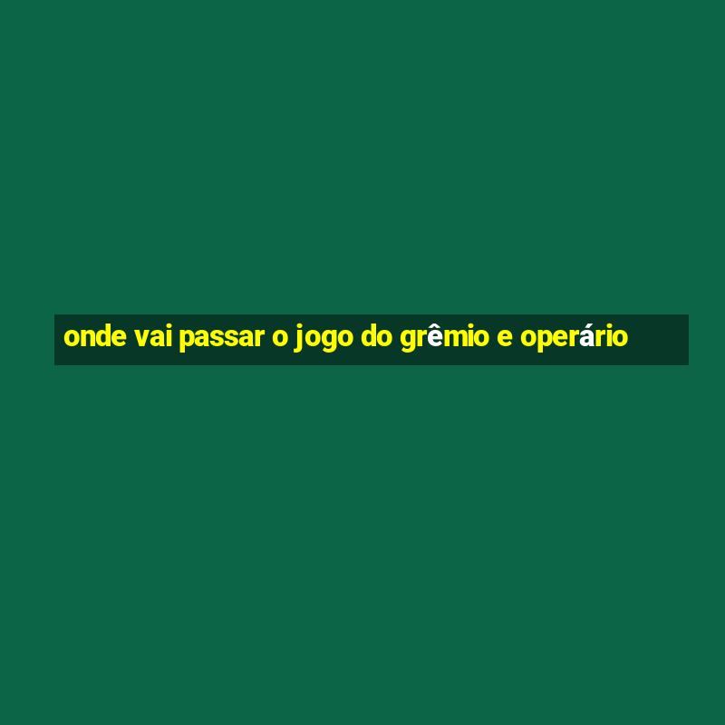 onde vai passar o jogo do grêmio e operário