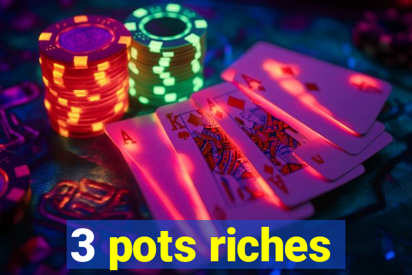 3 pots riches