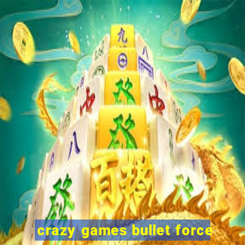 crazy games bullet force