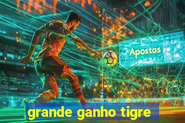 grande ganho tigre