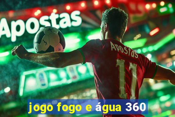 jogo fogo e água 360