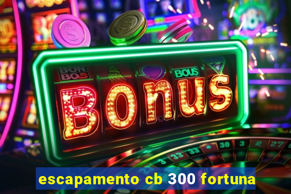 escapamento cb 300 fortuna