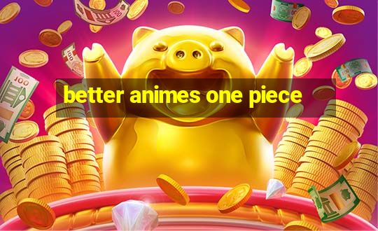 better animes one piece