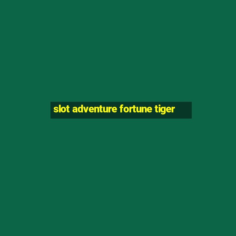 slot adventure fortune tiger